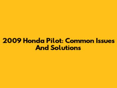 2009 Honda Pilot: Common Issues And Solutions