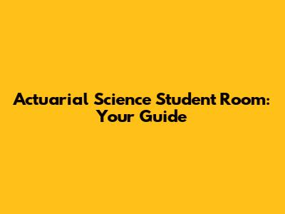 Actuarial Science Student Room: Your Guide
