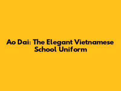 Ao Dai: The Elegant Vietnamese School Uniform