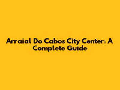 Arraial Do Cabo's City Center: A Complete Guide