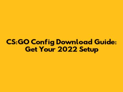 CS:GO Config Download Guide: Get Your 2022 Setup