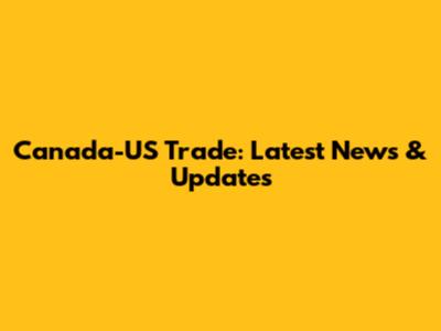 Canada-US Trade: Latest News & Updates