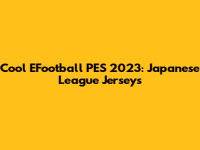 Cool EFootball PES 2023: Japanese League Jerseys