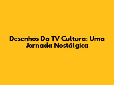 Desenhos Da TV Cultura: Uma Jornada Nostálgica