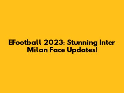 EFootball 2023: Stunning Inter Milan Face Updates!