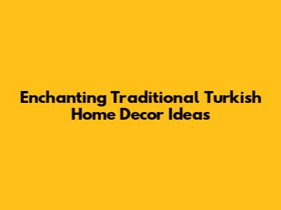 Enchanting Traditional Turkish Home Decor Ideas