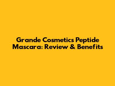 Grande Cosmetics Peptide Mascara: Review & Benefits