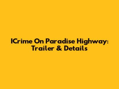 ICrime On Paradise Highway: Trailer & Details