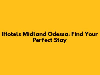 IHotels Midland Odessa: Find Your Perfect Stay