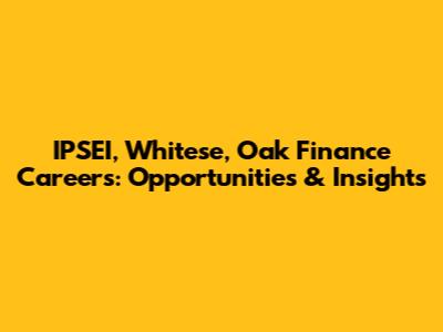 IPSEI, Whitese, Oak Finance Careers: Opportunities & Insights