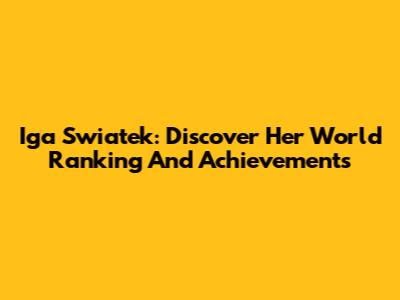 Iga Swiatek: Discover Her World Ranking And Achievements