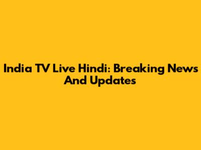 India TV Live Hindi: Breaking News And Updates