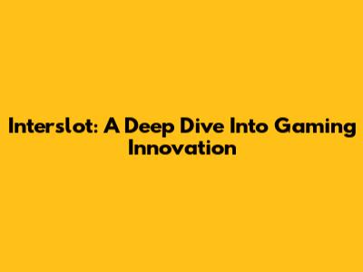 Interslot: A Deep Dive Into Gaming Innovation