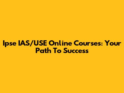 Ipse IAS/USE Online Courses: Your Path To Success