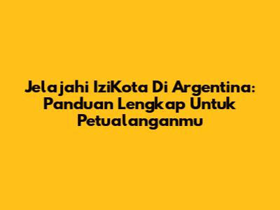 Jelajahi IziKota Di Argentina: Panduan Lengkap Untuk Petualanganmu