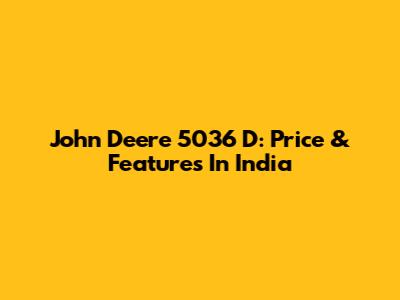 John Deere 5036 D: Price & Features In India