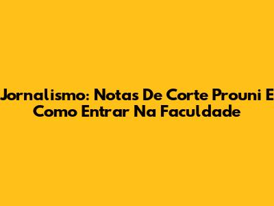 Jornalismo: Notas De Corte Prouni E Como Entrar Na Faculdade