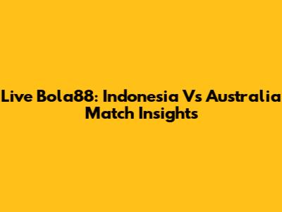 Live Bola88: Indonesia Vs Australia Match Insights