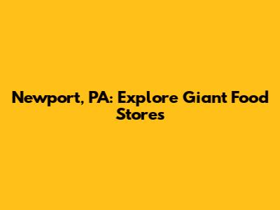 Newport, PA: Explore Giant Food Stores