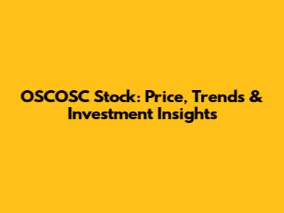 OSCOSC Stock: Price, Trends & Investment Insights