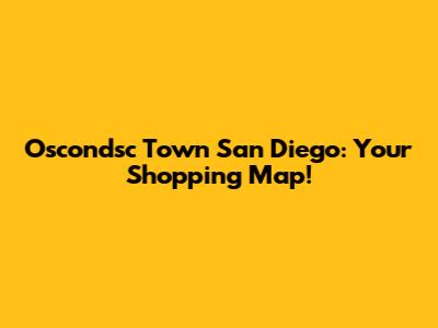 Oscondsc Town San Diego: Your Shopping Map!