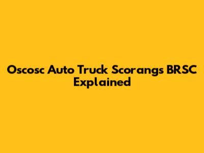 Oscosc Auto Truck Scorangs BRSC Explained