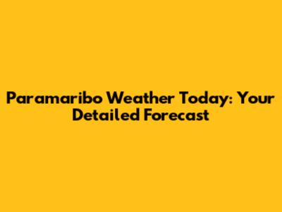 Paramaribo Weather Today: Your Detailed Forecast