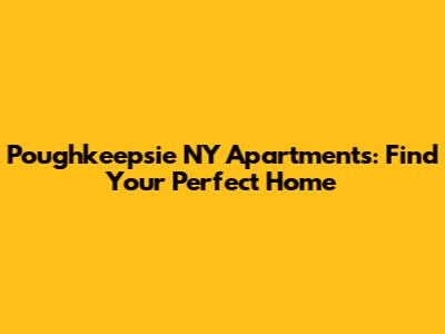 Poughkeepsie NY Apartments: Find Your Perfect Home