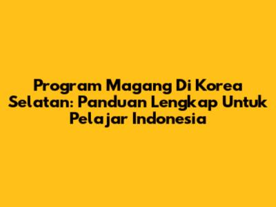 Program Magang Di Korea Selatan: Panduan Lengkap Untuk Pelajar Indonesia