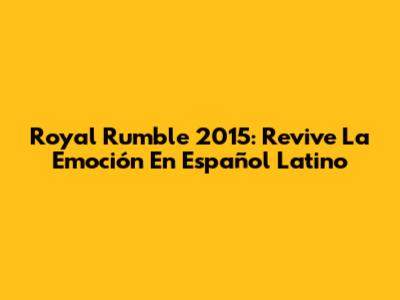 Royal Rumble 2015: Revive La Emoción En Español Latino