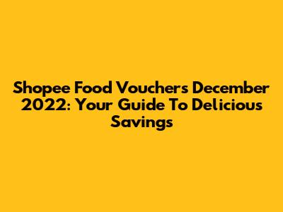 Shopee Food Vouchers December 2022: Your Guide To Delicious Savings
