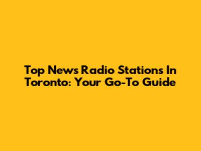 Top News Radio Stations In Toronto: Your Go-To Guide