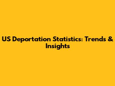 US Deportation Statistics: Trends & Insights