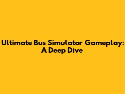 Ultimate Bus Simulator Gameplay: A Deep Dive