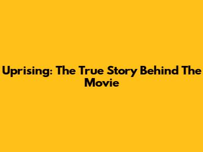 Uprising: The True Story Behind The Movie